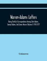 bokomslag Warren-Adams Letters; Being Chiefly A Correspondence Among John Adams, Samual Adams, And James Warren (Volume I) 1743-1777