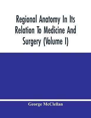 George McClellan - Regional Anatomy In Its Relation To Medicine And Surgery (Volume I), Häftad