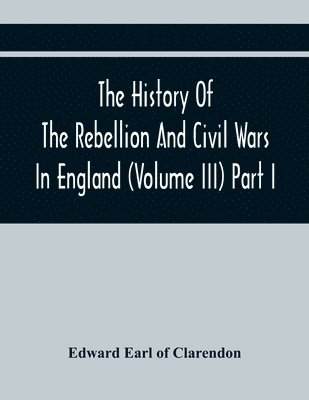 bokomslag The History Of The Rebellion And Civil Wars In England (Volume Iii) Part I