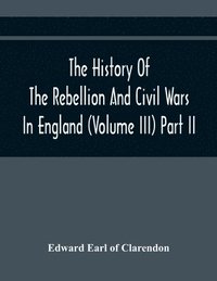 bokomslag The History Of The Rebellion And Civil Wars In England (Volume Iii) Part Ii