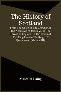 bokomslag The History Of Scotland, From The Union Of The Crowns On The Accession Of James Vi. To The Throne Of England To The Union Of The Kingdoms In The Reign Of Queen Anne (Volume Iii)
