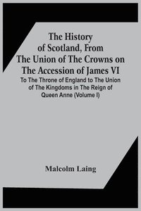 bokomslag The History Of Scotland, From The Union Of The Crowns On The Accession Of James Vi. To The Throne Of England To The Union Of The Kingdoms In The Reign Of Queen Anne (Volume I)