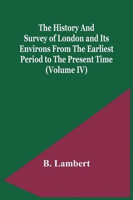 The History And Survey Of London And Its Environs From The Earliest Period To The Present Time (Volume Iv) 1