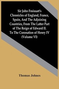 bokomslag Sir John Froissart'S Chronicles Of England, France, Spain, And The Adjoining Countries, From The Latter Part Of The Reign Of Edward Ii. To The Coronation Of Henry Iv (Volume Vi)