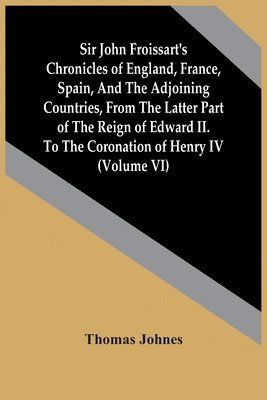 bokomslag Sir John Froissart'S Chronicles Of England, France, Spain, And The Adjoining Countries, From The Latter Part Of The Reign Of Edward Ii. To The Coronation Of Henry Iv (Volume Vi)