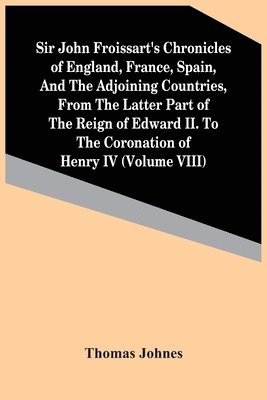 bokomslag Sir John Froissart'S Chronicles Of England, France, Spain, And The Adjoining Countries, From The Latter Part Of The Reign Of Edward Ii. To The Coronation Of Henry Iv (Volume Viii)