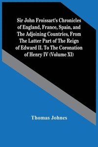 bokomslag Sir John Froissart'S Chronicles Of England, France, Spain, And The Adjoining Countries, From The Latter Part Of The Reign Of Edward Ii. To The Coronation Of Henry Iv (Volume Xi)