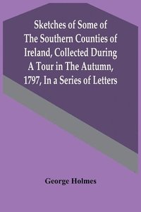 bokomslag Sketches Of Some Of The Southern Counties Of Ireland, Collected During A Tour In The Autumn, 1797, In A Series Of Letters