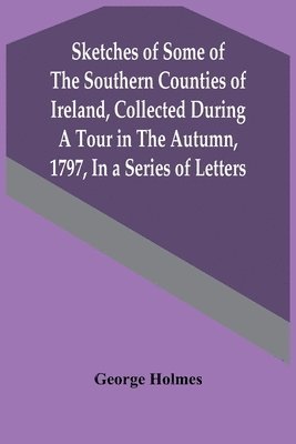 bokomslag Sketches Of Some Of The Southern Counties Of Ireland, Collected During A Tour In The Autumn, 1797, In A Series Of Letters