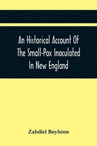 bokomslag An Historical Account Of The Small-Pox Inoculated In New England