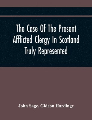 bokomslag Case Of The Present Afflicted Clergy In Scotland Truly Represented. To Which Is Added For Probation, The Attestation Of Many Unexceptionable Witnesses To Every Particular, And All The Publick Acts ...