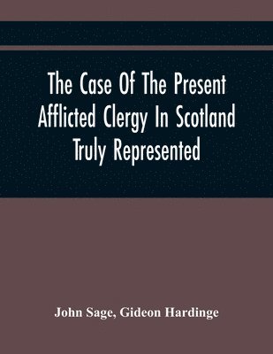 The Case Of The Present Afflicted Clergy In Scotland Truly Represented. To Which Is Added For Probation, The Attestation Of Many Unexceptionable Witnesses To Every Particular, And All The Publick 1