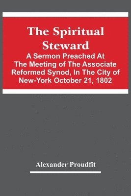 bokomslag The Spiritual Steward; A Sermon Preached At The Meeting Of The Associate Reformed Synod, In The City Of New-York October 21, 1802