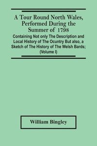 bokomslag A Tour Round North Wales, Performed During The Summer Of 1798; Containing Not Only The Description And Local History Of The Ocuntry But Also, A Sketch Of The History Of The Welsh Bards; And Essay On