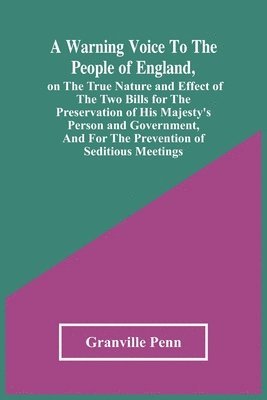 Granville Penn - Warning Voice To The People Of England, On The True Nature And Effect Of The Two Bills For The Preservation Of His Majesty'S Person And Government, And For The Prevention Of Seditious Meetings, Häftad