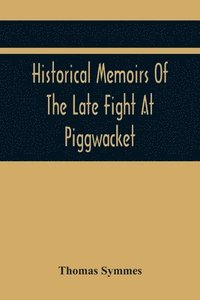 bokomslag Historical Memoirs Of The Late Fight At Piggwacket, With A Sermon Occasion'D By The Fall Of The Brave Capt. John Lovewell And Several Of His Valiant Company, In The Late Heroic Action There.