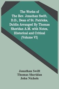 bokomslag The Works Of The Rev. Jonathan Swift, D.D., Dean Of St. Patricks, Dublin Arranged By Thomas Sheridan A.M. With Notes, Historical And Critical (Volume Vi)