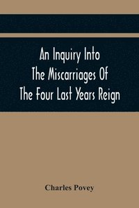 bokomslag An Inquiry Into The Miscarriages Of The Four Last Years Reign