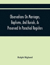 bokomslag Observations On Marriages, Baptisms, And Burials, As Preserved In Parochial Registers. With Sundry Specimens Of The Entries Of Marriages, Baptisms, &C. In Foreign Countries