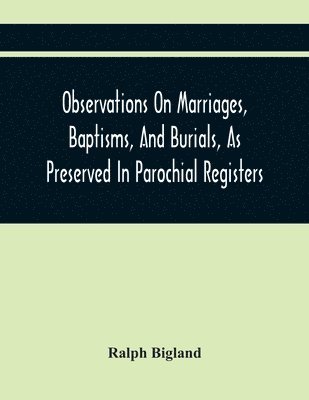 Observations On Marriages, Baptisms, And Burials, As Preserved In Parochial Registers. With Sundry Specimens Of The Entries Of Marriages, Baptisms, &C. In Foreign Countries