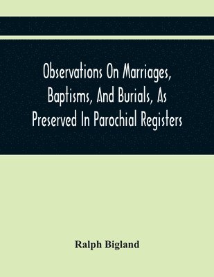 Observations On Marriages, Baptisms, And Burials, As Preserved In Parochial Registers. With Sundry Specimens Of The Entries Of Marriages, Baptisms, &C. In Foreign Countries 1