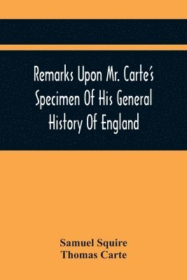 Remarks Upon Mr. Carte'S Specimen Of His General History Of England 1