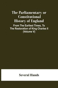 bokomslag Parliamentary Or Constitutional History Of England, From The Earliest Times, To The Restoration Of King Charles Ii (Volume V)