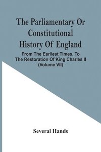 bokomslag Parliamentary Or Constitutional History Of England, From The Earliest Times, To The Restoration Of King Charles Ii (Volume Vii)