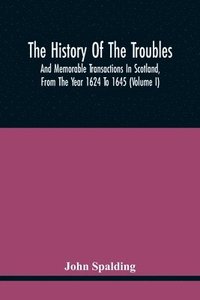 bokomslag The History Of The Troubles And Memorable Transactions In Scotland, From The Year 1624 To 1645 (Volume I)