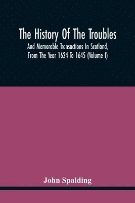 bokomslag The History Of The Troubles And Memorable Transactions In Scotland, From The Year 1624 To 1645 (Volume I)