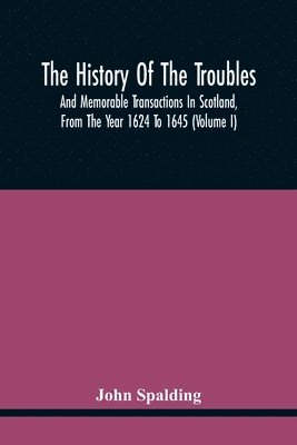 History Of The Troubles And Memorable Transactions In Scotland, From The Year 1624 To 1645 (Volume I)