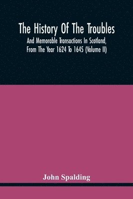 The History Of The Troubles And Memorable Transactions In Scotland, From The Year 1624 To 1645 (Volume Ii) 1