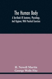 bokomslag The Human Body; A Text-Book Of Anatomy, Physiology, And Hygiene; With Practical Exercises