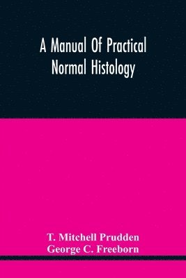 T Mitchell Prudden, George C Freeborn, T. Mitchell Prudden, George C. Freeborn - Manual Of Practical Normal Histology, Häftad