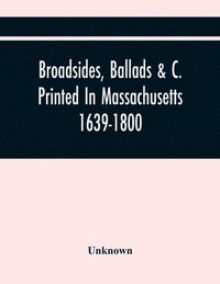 bokomslag Broadsides, Ballads &C. Printed In Massachusetts 1639-1800