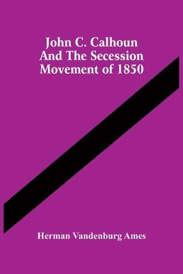 Herman Vandenburg Ames - John C. Calhoun And The Secession Movement Of 1850, Häftad