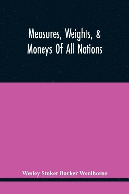 bokomslag Measures, Weights, & Moneys Of All Nations, And An Analysis Of The Christian, Hebrew, And Mahometan Calendars