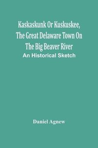 bokomslag Kaskaskunk Or Kuskuskee, The Great Delaware Town On The Big Beaver River