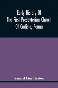 bokomslag Early History Of The First Presbyterian Church Of Carlisle, Penna