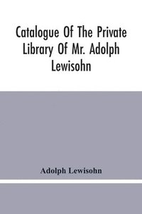 bokomslag Catalogue Of The Private Library Of Mr. Adolph Lewisohn