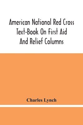Charles Lynch - American National Red Cross Text-Book On First Aid And Relief Columns; A Manual Of Instruction; How To Prevent Accidents And What To Do For Injuries And Emergencies, Häftad