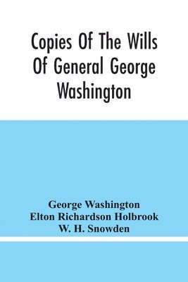 Copies Of The Wills Of General George Washington, The First President Of The United States And Of Martha Washington, His Wife