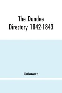 bokomslag Dundee Directory 1842-1843; Containing The Names Places Of Business & Residences Of The Principal Inhabitants; Lists Of Public Institutions, Banking & Shipping Companies, Coaching & Carriers; Also ...