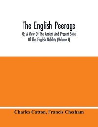 bokomslag The English Peerage; Or, A View Of The Ancient And Present State Of The English Nobility (Volume I)