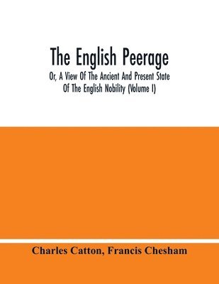 Charles Catton, Francis Chesham - English Peerage; Or, A View Of The Ancient And Present State Of The English Nobility (Volume I), Häftad