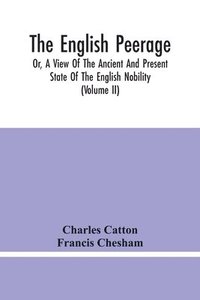 bokomslag English Peerage; Or, A View Of The Ancient And Present State Of The English Nobility; To Which Is Subjoined, A Chronological Account Of Such Titles As Have Become Extinct From The Norman Conquest T...