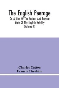 bokomslag The English Peerage; Or, A View Of The Ancient And Present State Of The English Nobility; To Which Is Subjoined, A Chronological Account Of Such Titles As Have Become Extinct From The Norman Conquest