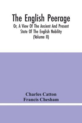bokomslag English Peerage; Or, A View Of The Ancient And Present State Of The English Nobility; To Which Is Subjoined, A Chronological Account Of Such Titles As Have Become Extinct From The Norman Conquest T...
