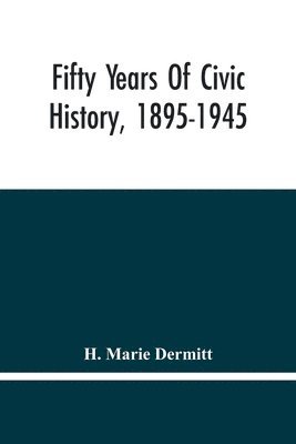 H Marie Dermitt, H. Marie Dermitt - Fifty Years Of Civic History, 1895-1945, Häftad
