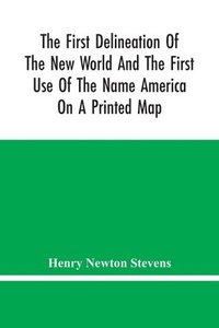 bokomslag The First Delineation Of The New World And The First Use Of The Name America On A Printed Map; An Analytical Comparison Of Three Maps For Each Of Which Priority Of Representation Has Been Claimed